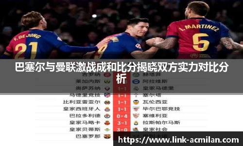 巴塞尔与曼联激战成和比分揭晓双方实力对比分析